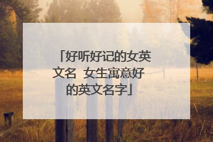 好听好记的女英文名 女生寓意好的英文名字