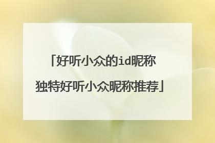 好听小众的id昵称 独特好听小众昵称推荐