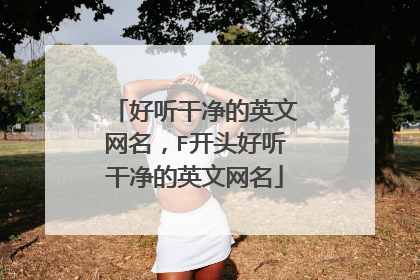 好听干净的英文网名,F开头好听干净的英文网名