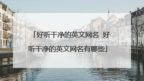 好听干净的英文网名 好听干净的英文网名有哪些