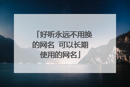 好听永远不用换的网名 可以长期使用的网名
