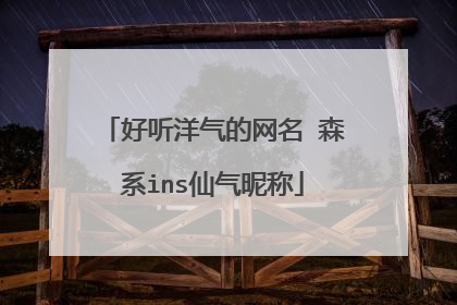 好听洋气的网名 森系ins仙气昵称