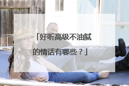 好听高级不油腻的情话有哪些?