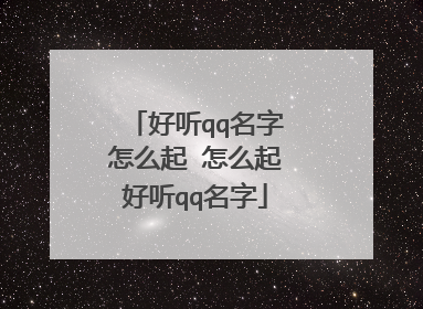 好听qq名字怎么起 怎么起好听qq名字