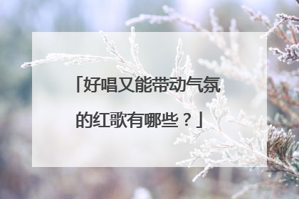 好唱又能带动气氛的红歌有哪些?