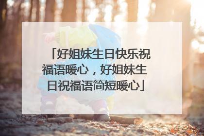 好姐妹生日快乐祝福语暖心,好姐妹生日祝福语简短暖心