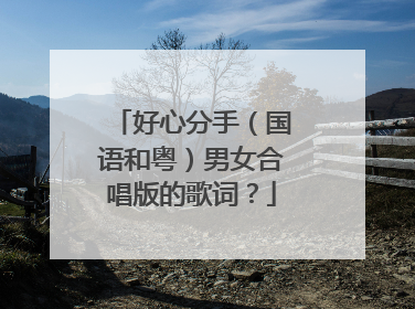 好心分手（国语和粤）男女合唱版的歌词？