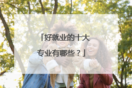 好就业的十大专业有哪些？