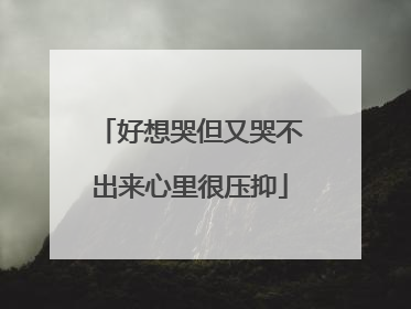 好想哭但又哭不出来心里很压抑