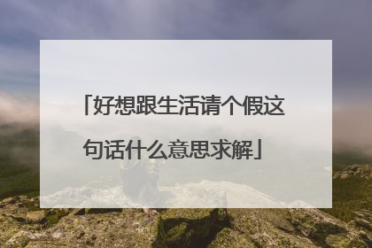 好想跟生活请个假这句话什么意思求解