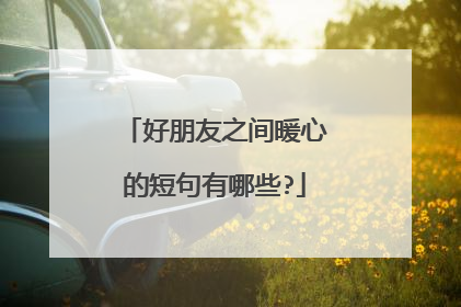 好朋友之间暖心的短句有哪些?