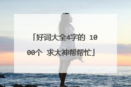 好词大全4字的 1000个 求大神帮帮忙
