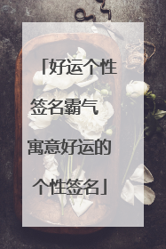好运个性签名霸气 寓意好运的个性签名
