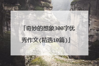 奇妙的想象300字优秀作文(精选10篇)