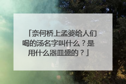 奈何桥上孟婆给人们喝的汤名字叫什么?是用什么器皿盛的?