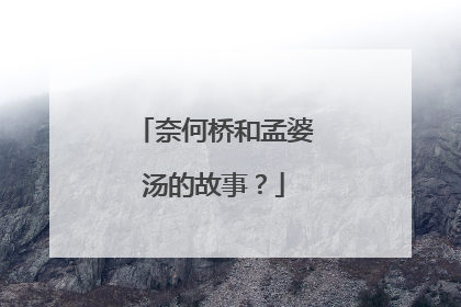 奈何桥和孟婆汤的故事？