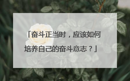 奋斗正当时，应该如何培养自己的奋斗意志？