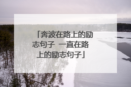 奔波在路上的励志句子 一直在路上的励志句子