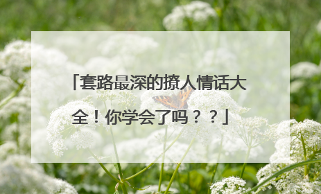 套路最深的撩人情话大全！你学会了吗？？