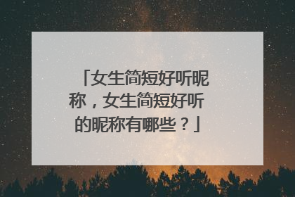 女生简短好听昵称，女生简短好听的昵称有哪些？