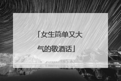 女生简单又大气的敬酒话