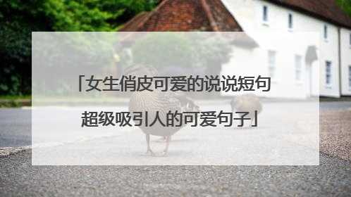 女生俏皮可爱的说说短句 超级吸引人的可爱句子