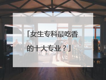 女生专科最吃香的十大专业？