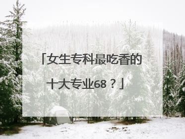 女生专科最吃香的十大专业68？