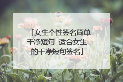 女生个性签名简单干净短句 适合女生的干净短句签名