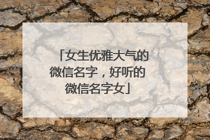 女生优雅大气的微信名字，好听的微信名字女