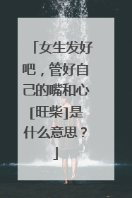 女生发好吧，管好自己的嘴和心[旺柴]是什么意思？