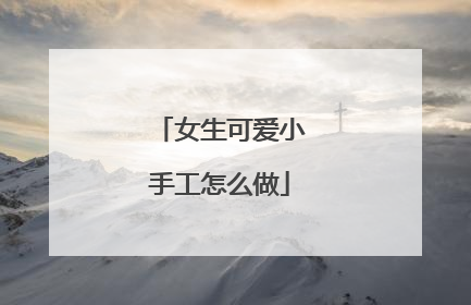 女生可爱小手工怎么做