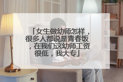 女生做幼师怎样,很多人都说是青春饭,在我们这幼师工资很低,我大专