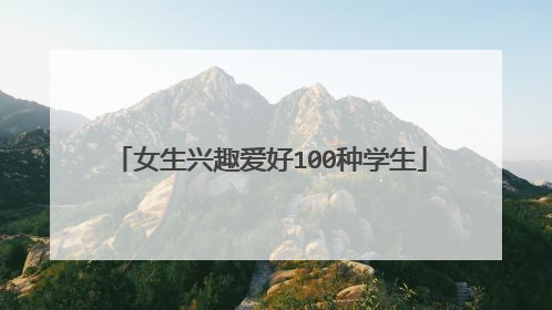 女生兴趣爱好100种学生