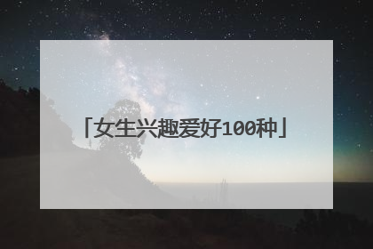 女生兴趣爱好100种