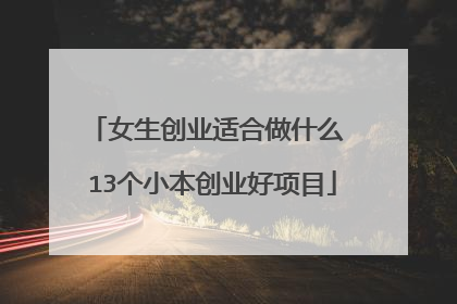 女生创业适合做什么 13个小本创业好项目