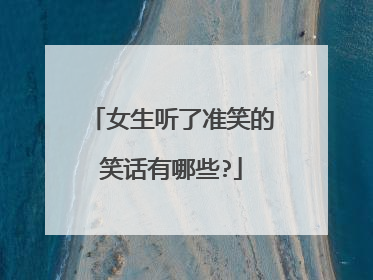 女生听了准笑的笑话有哪些?