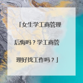 女生学工商管理后悔吗?学工商管理好找工作吗?
