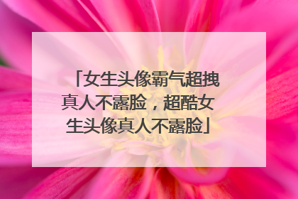 女生头像霸气超拽真人不露脸,超酷女生头像真人不露脸