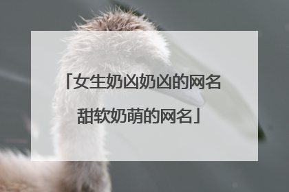 女生奶凶奶凶的网名 甜软奶萌的网名