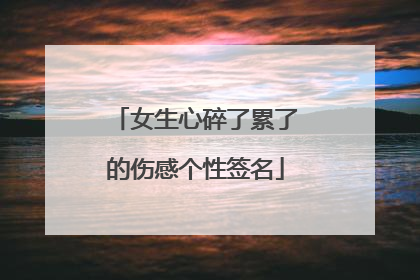 女生心碎了累了的伤感个性签名