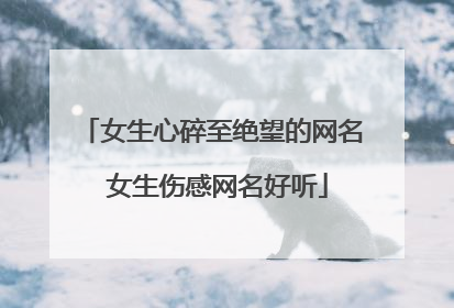 女生心碎至绝望的网名 女生伤感网名好听