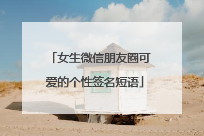 女生微信朋友圈可爱的个性签名短语