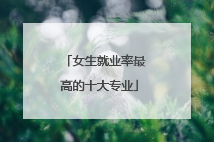 女生就业率最高的十大专业