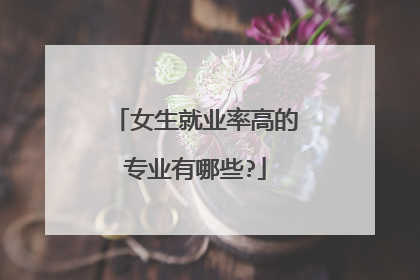 女生就业率高的专业有哪些?