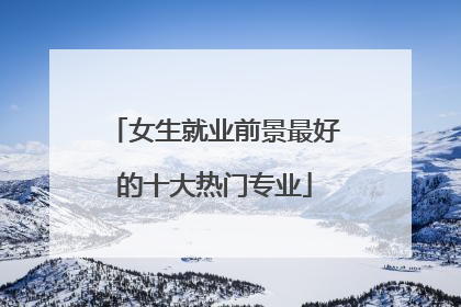 女生就业前景最好的十大热门专业