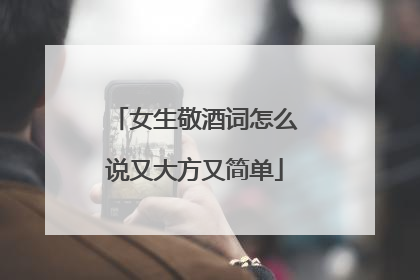 女生敬酒词怎么说又大方又简单