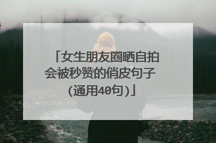 女生朋友圈晒自拍会被秒赞的俏皮句子(通用40句)