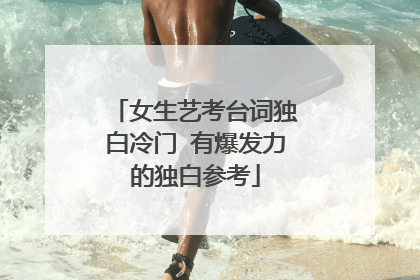 女生艺考台词独白冷门 有爆发力的独白参考