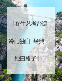 女生艺考台词冷门独白 经典独白段子